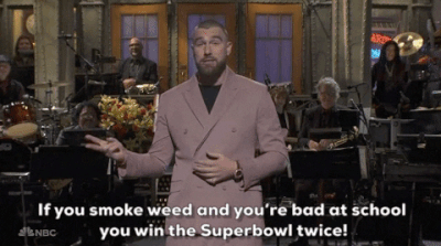 If you smoke weed and you're bad at school you win the Super Bowl twice!